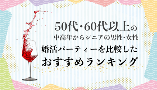 【50代・60代以上の中高年からシニアの男性・女性】婚活パーティーを比較したおすすめランキング