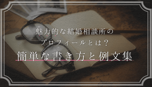 魅力的な結婚相談所のプロフィール|簡単な書き方と男性・女性別の自己PR例文集