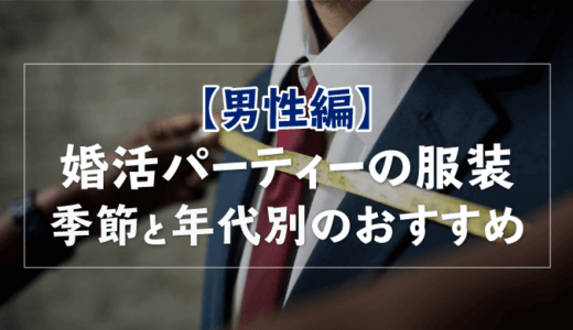 【男性編】婚活パーティーの服装|季節(春夏秋冬)と年代別(20代30代40代)のおすすめ