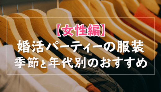 【女性編】婚活パーティーの服装|季節(春夏秋冬)と年代別(20代30代40代)のおすすめ