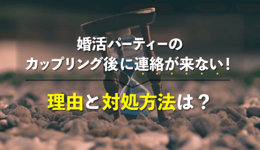 婚活パーティーのカップリング後に連絡が来ない!理由と対処方法は?