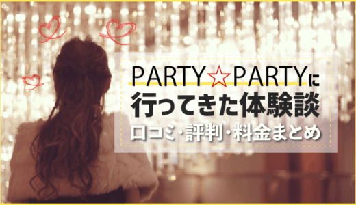PARTY PARTY(パーティーパーティー)に行ってきた体験談|口コミ・評判・料金まとめ