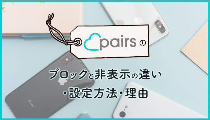 Pairs ペアーズ のブロックと非表示の違い 設定方法 理由