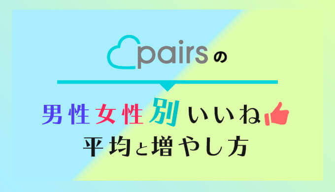 Pairs ペアーズ の男性女性別いいね平均と増やし方