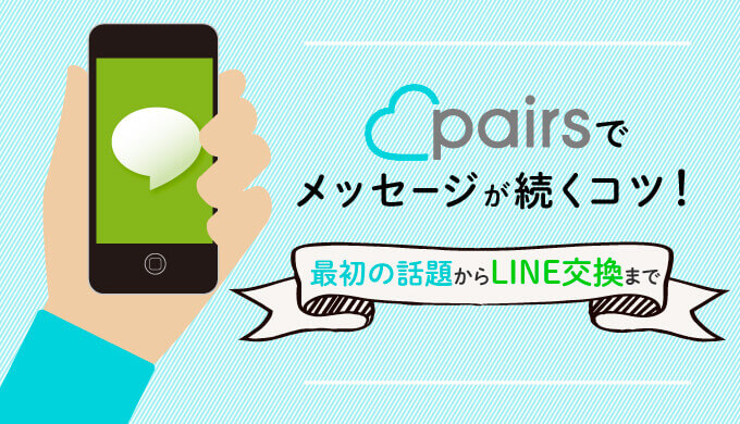 Pairs ペアーズ でメッセージが続くコツ 最初の話題からline交換まで